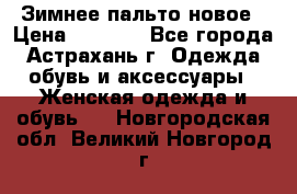 Зимнее пальто новое › Цена ­ 2 500 - Все города, Астрахань г. Одежда, обувь и аксессуары » Женская одежда и обувь   . Новгородская обл.,Великий Новгород г.